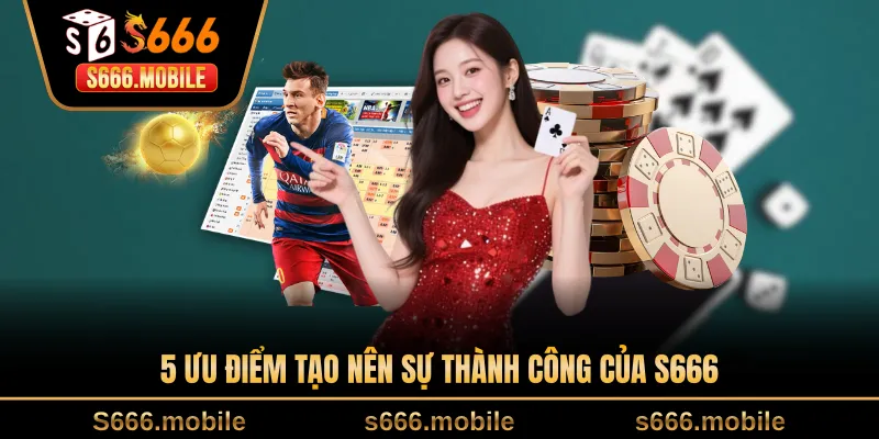 5 ưu điểm tạo nên sự thành công của S666