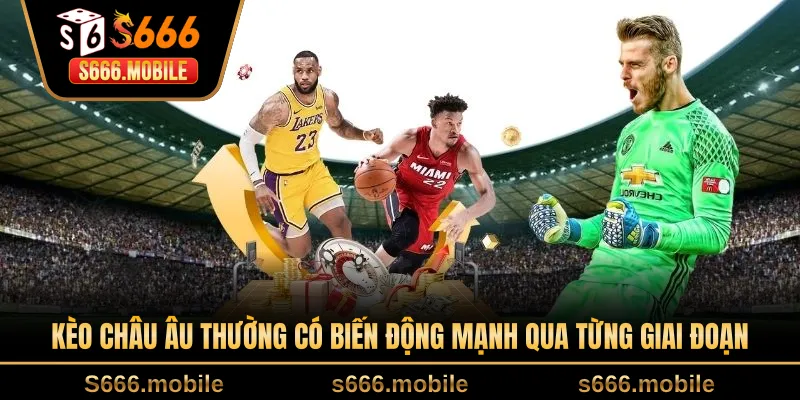 Kèo châu Âu thường có biến động mạnh qua từng giai đoạn