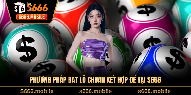 Phương pháp bắt lô chuẩn kết hợp đề tại S666