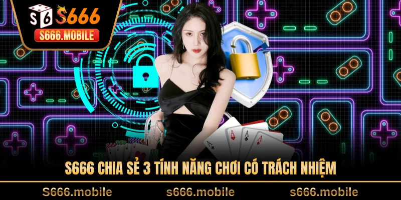 S666 chia sẻ 3 tính năng chơi có trách nhiệm